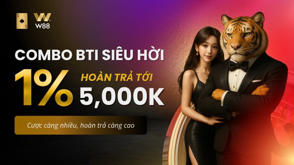 Combo Khuyến Mãi W88 Combo BTI Siêu Hời Hoàn Trả 1% Lên Tới 5,000K